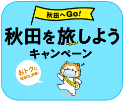 &lt;全国旅行支援&gt;「秋田へＧｏ！」秋田を旅しようキャンペーン実施中！