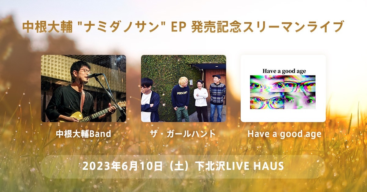 会場:下北沢LIVE HAUS 出演:Have a good age / ザ・ガールハント / 中根大輔Band