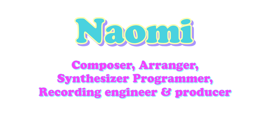 Naomi - Composer, Arranger, Synthesizer Programmer, Recording engineer & producer.
