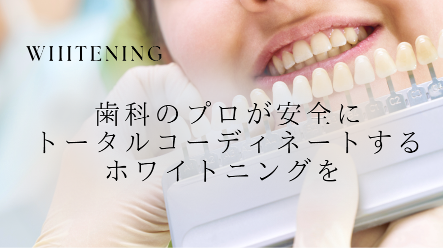 歯科のプロが安全にコーディネートするホワイトニングを