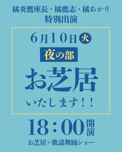 【6月10日(火)】〈橘炎鷹座長・橘鷹志・橘あかり〉特別出演!夜の部もお芝居いたします!