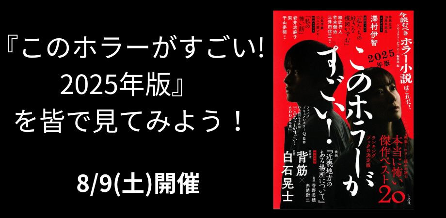 8/9(土) 『このホラーがすごい! 2025年版』 を皆で見てみよう!