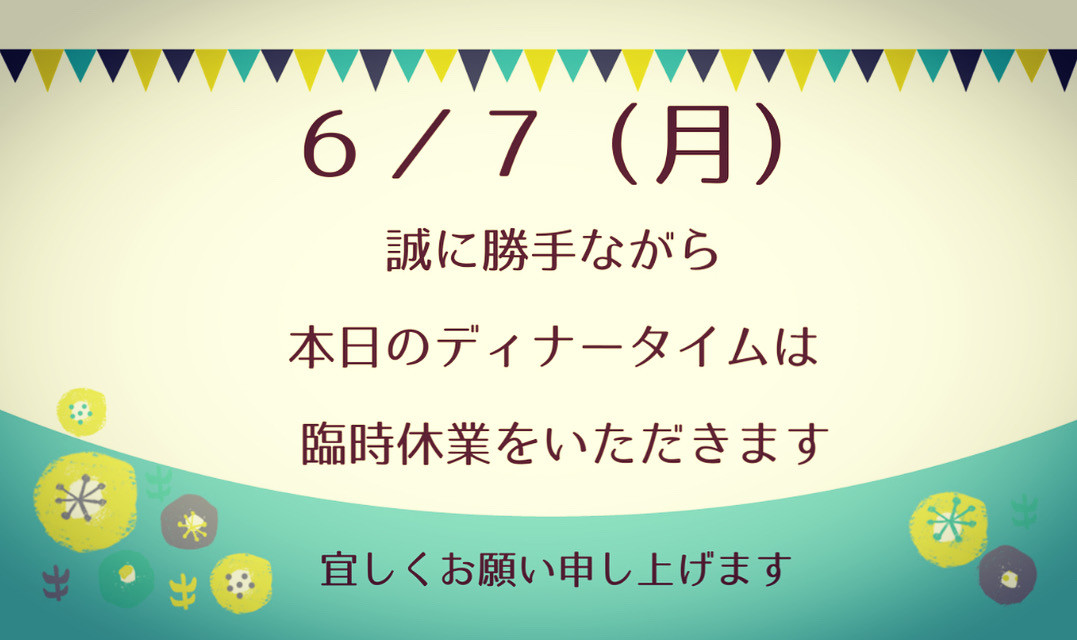 ✴︎6/7(月)ディナータイムのお知らせ✴︎