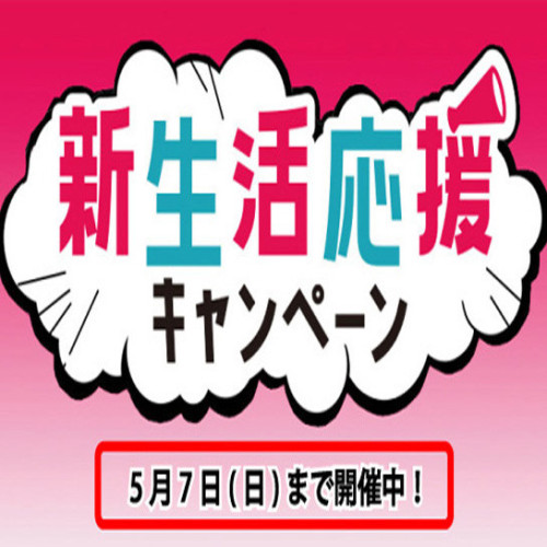 新生活応援キャンペーン！実施中！