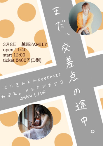 (昼) くりきんとんpresents  ねぎま。×シミズカナコ2MAN LIVE 「まだ、交差点の途中。」