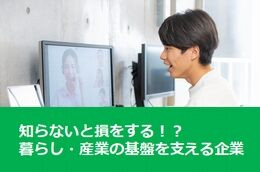 ★知らないと損をする！？暮らし・産業の基盤を支える企業★