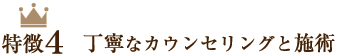 特徴4.丁寧なカウンセリングと施術