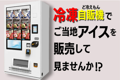 冷凍自販機でご当地アイスを販売しませんか ！ (BLOG)