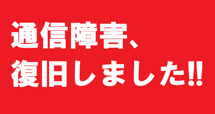 ◆通信障害、復旧しました！！◆