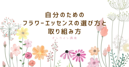 オンライン講座・自分のためのフラワーエッセンスの選び方と取り組み方