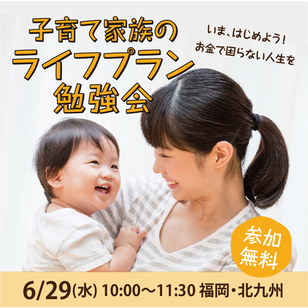 【6/29(水)北九州】参加無料・おみやげ＆託児あり♪いま、はじめよう！お金で困らない人生を「子育て家族のライフプラン勉強会」