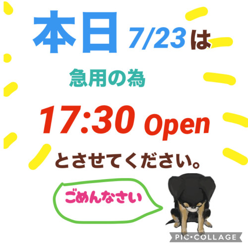 本日　7/23は17:30〜の営業とさせていただきます💦