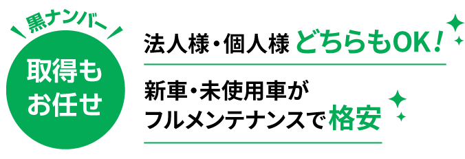 【黒ナンバー取得もお任せ】法人様・個人様 どちらもOK！新車・未使用車がフルメンテナンスで格安。
