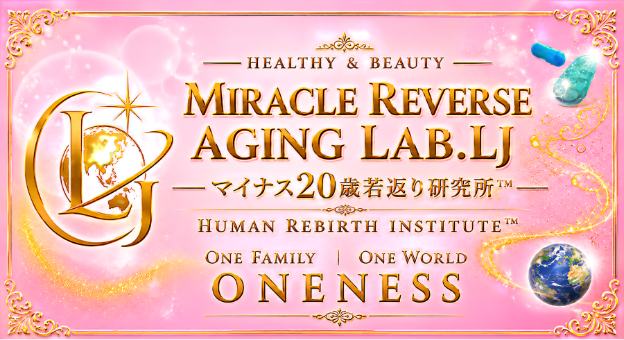 Healthy＆Beauty Miracle Reverse Aging Lab.LJ
マイナス20歳若返り研究所™