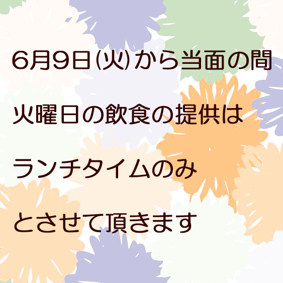 6月9日(火)から当面の間、火曜日の飲食の提供はランチタイムのみとさせて頂きます