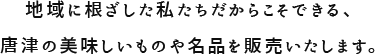 地域に根ざした私たちだからこそできる、唐津の美味しいものや名品を販売いたします。