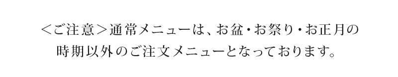 [ご注意]通常メニューは、お盆・お祭り・お正月の時期以外のご注文メニューとなっております。