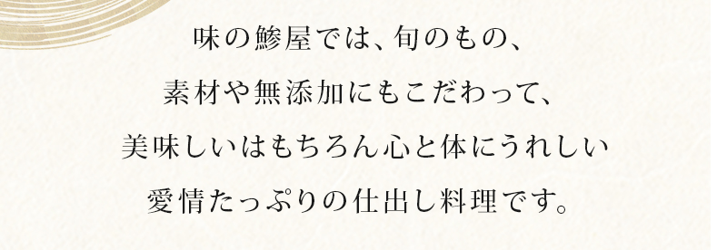 味のあじやでは、旬のもの、素材や無添加にもこだわって、美味しいはもちろん心と体にうれしい愛情たっぷりの仕出し料理です。