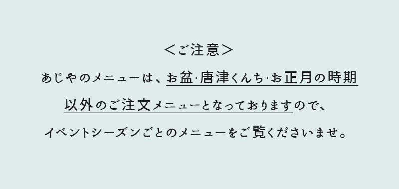 ＜ご注意＞あじやのメニューは、お盆・唐津くんち・お正月の時期以外のご注文メニューとなっておりますので、イベントシーズンごとのメニューをご覧くださいませ。