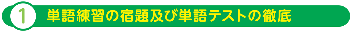 ①単語練習の宿題及び単語テストの徹底