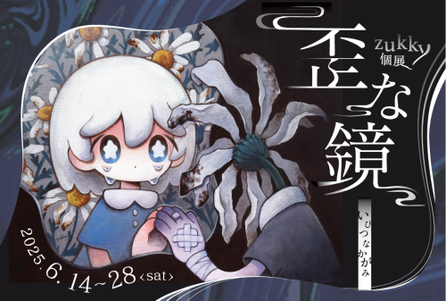 zukky個展　『歪な鏡』 6月14日（土）～6月28日（土）