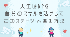 人生はRPG 自分のスキルを活かして次のステージへ進む方法.png