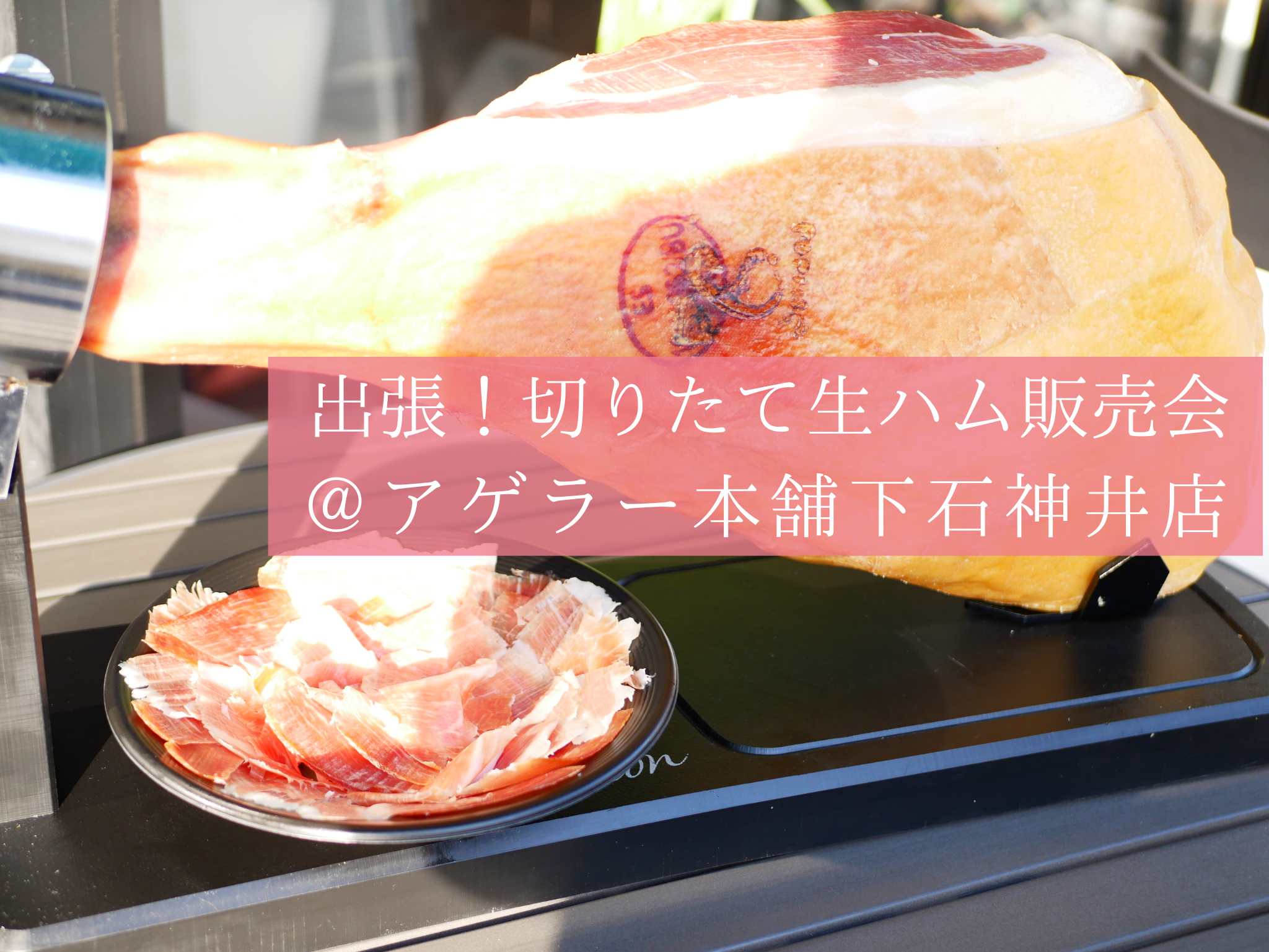 出張！切りたて生ハム販売会＠アゲラー本舗下石神井店