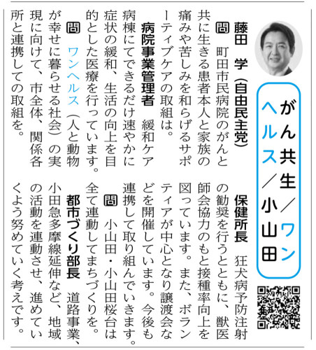 「町田市議会だより」が発行されました。  「がん共生/ワンヘルス※/ 小山田」  学：町田市民病院のがんと共に生きる患者本人と家族の痛みに苦しみを和らげるサポーティブケアの取組は。 病院事業管理者：緩