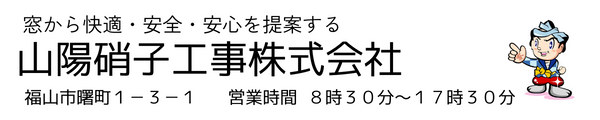 窓から快適・安全・安心を提案する
　　　山陽硝子工事株式会社　福山市　ガラス修理　サッシ修理　