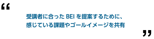 受講者に合ったBEIを提案するために、感じている課題やゴールイメージを共有