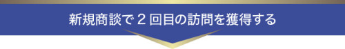 新規商談で2回目の訪問を獲得する