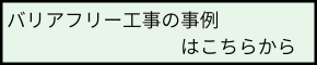 バリアフリー工事の事例はこちらから.png