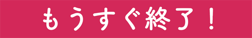 もうすぐ終了!