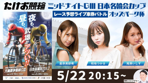 5月22日 たけお競輪　ミッドナイトGⅢ 日本名輪会カップオッズパーク杯 レース予想ライブ車券バトル！ゲスト出演