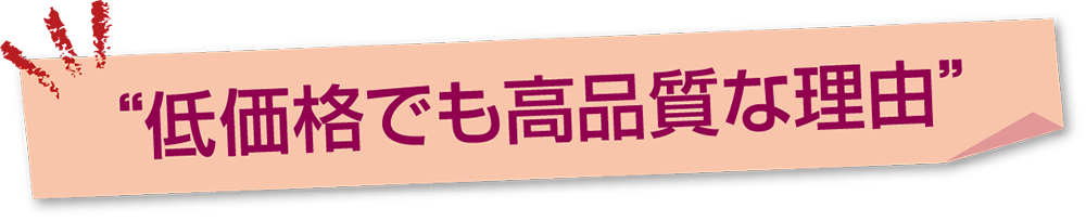 低価格でも高品質な理由