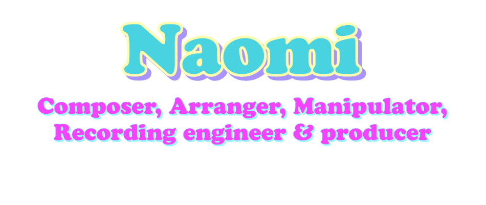 Naomi - Composer, Arranger, Manipulator, Recording engineer & producer.