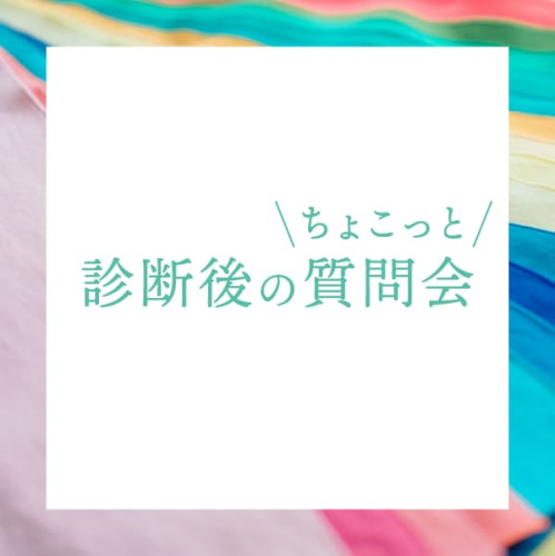 診断後のちょこっと質問会〈6月〉　ご予約受付中です