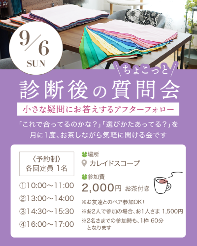イベント告知画像。 上部には、パーソナルカラー診断用の色とりどりの布(ドレープ)が木のテーブルの上に扇状に広げられている写真があり、左上に「9/6 SUN」の日付が書かれた白い丸いアイコンが配置されています。 写真の下は紫色の背景で、白い文字で次のように書かれています。 「\ちょこっと/ 診断後の質問会」 「小さな疑問にお答えするアフターフォロー」 「「これで合ってるのかな?」「選びかたあってる?」を月に1度、お茶しながら気軽に聞ける会です」 中央の白い枠内には詳細情報が記載されています。