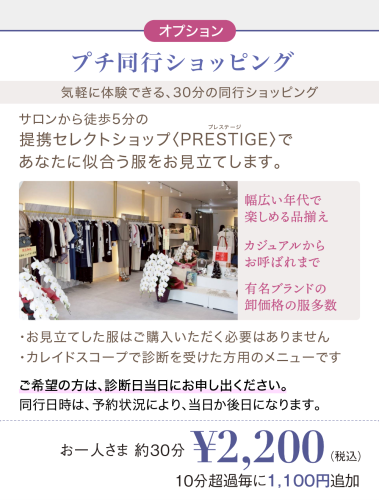 オプションメニュー：プチ同行ショッピング。サロンから徒歩5分の提携セレクトショップPRESTIGEで似合う服をお見立てします。お一人さま約30分 税込2,200円