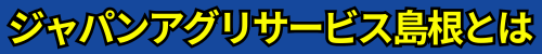 ジャパンアグリサービス島根とは.png