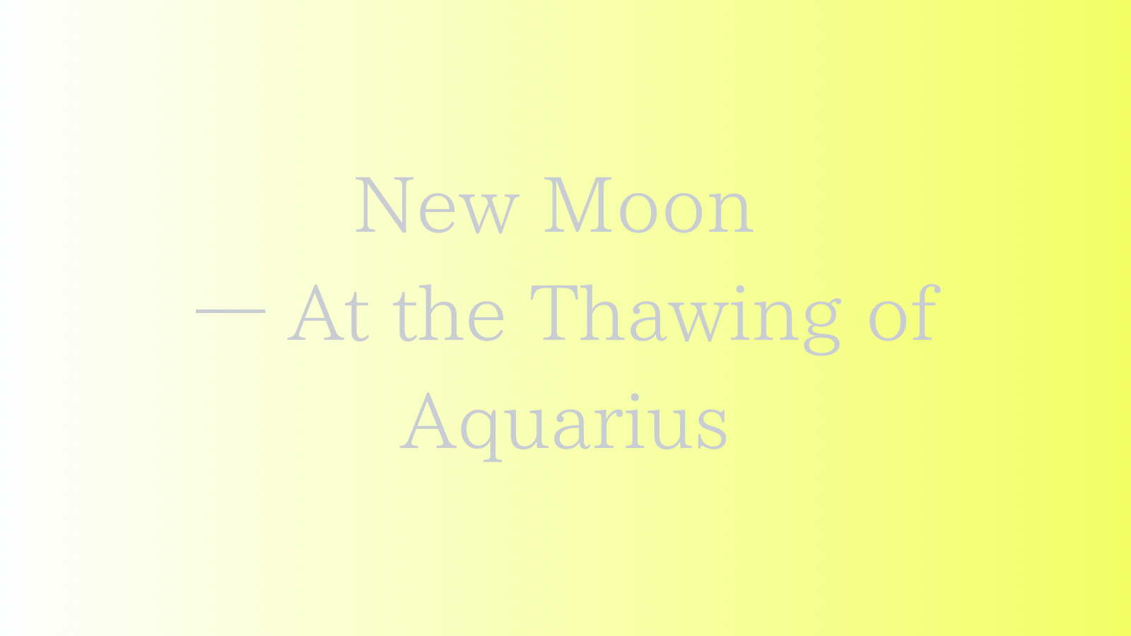 🌑 新月メッセージ　水がめ座の雪解けにて