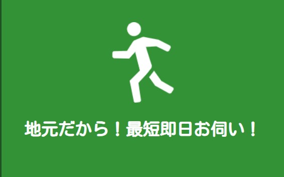 地元だから！最短即日お伺い！