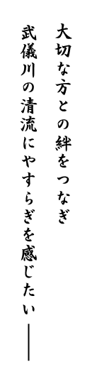 大切な方との絆をつなぎ、武儀川の清流にやすらぎを感じたい─。