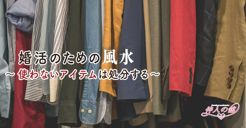 婚活のための風水　 〜使わないアイテムは処分する〜