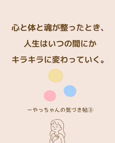 心と体と魂が整った時、人生はいつの間にかキラキラに変わっていく 〜 やっちゃんの気づき帖③