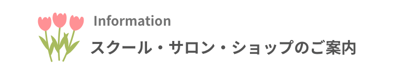 Information スクール・サロン・ショップのご案内