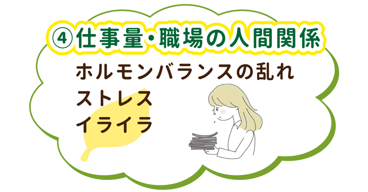 ♦︎仕事量・職場の人間関係♦︎ホルモンバランスの乱れ・ストレス・イライラ