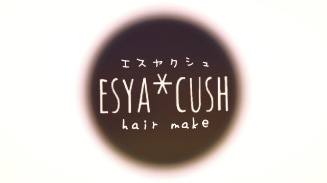  エスヤクシュ|ESYA*CUSH ホームページ|ヘアサロン|堺市堺区美容室|