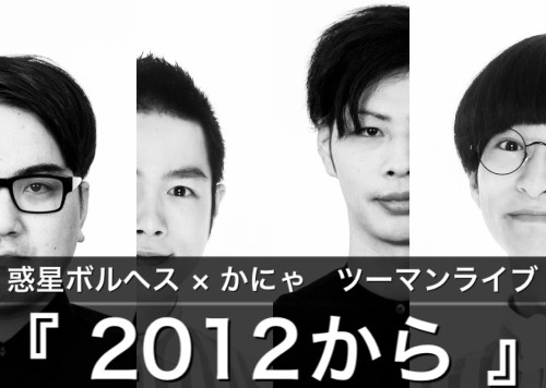 『2012から』　惑星ボルヘス・かにゃ　ツーマンライブ  