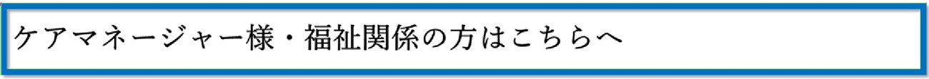 ケアマネージャー様・福祉関係の方はこちらへ02.jpg